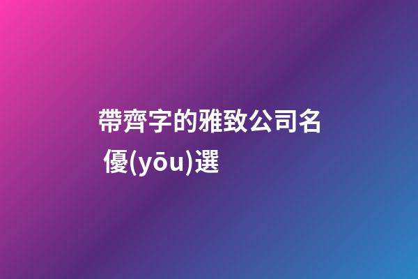 帶齊字的雅致公司名 優(yōu)選-第1張-公司起名-玄機(jī)派